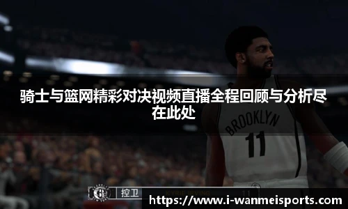 骑士与篮网精彩对决视频直播全程回顾与分析尽在此处