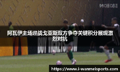 阿瓦伊主场迎战戈亚斯双方争夺关键积分展现激烈对抗