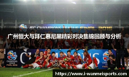广州恒大与拜仁慕尼黑精彩对决集锦回顾与分析