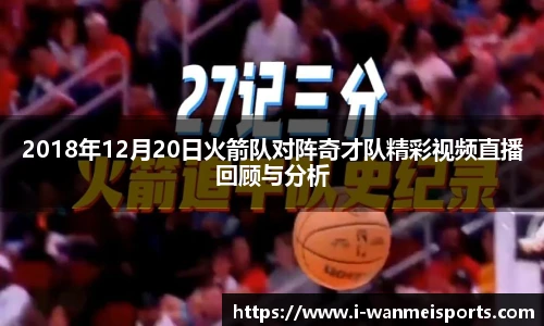 2018年12月20日火箭队对阵奇才队精彩视频直播回顾与分析