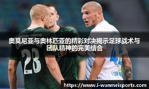 奥莫尼亚与奥林匹亚的精彩对决揭示足球战术与团队精神的完美结合