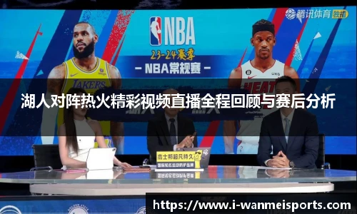 湖人对阵热火精彩视频直播全程回顾与赛后分析