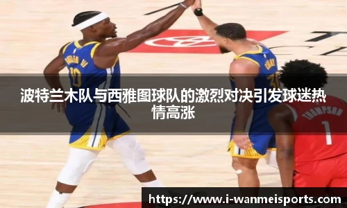 波特兰木队与西雅图球队的激烈对决引发球迷热情高涨