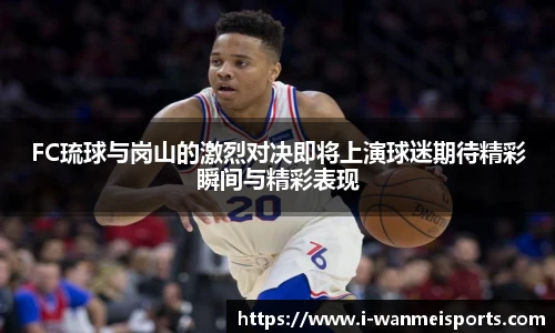 FC琉球与岗山的激烈对决即将上演球迷期待精彩瞬间与精彩表现