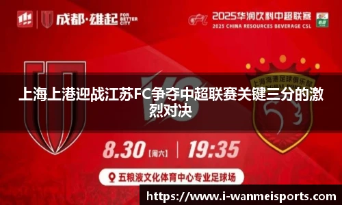 上海上港迎战江苏FC争夺中超联赛关键三分的激烈对决