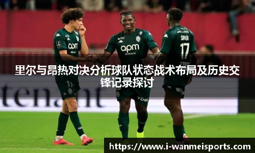 里尔与昂热对决分析球队状态战术布局及历史交锋记录探讨