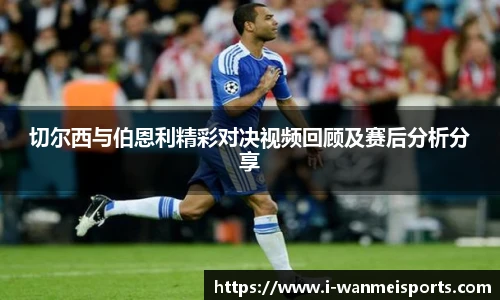切尔西与伯恩利精彩对决视频回顾及赛后分析分享