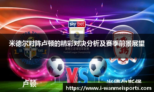 米德尔对阵卢顿的精彩对决分析及赛季前景展望