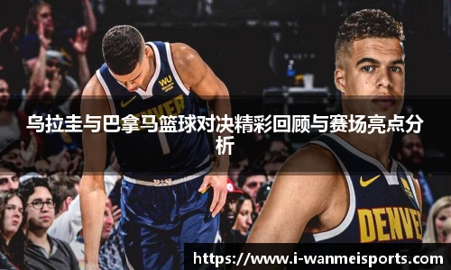 乌拉圭与巴拿马篮球对决精彩回顾与赛场亮点分析