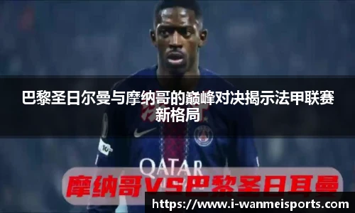 巴黎圣日尔曼与摩纳哥的巅峰对决揭示法甲联赛新格局